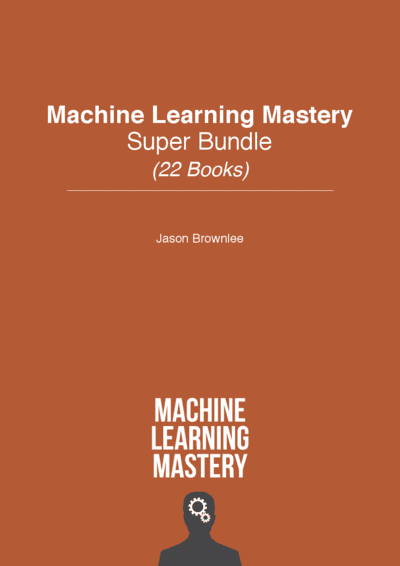 Machine Learning Mastery Super Bundle - 22 Books