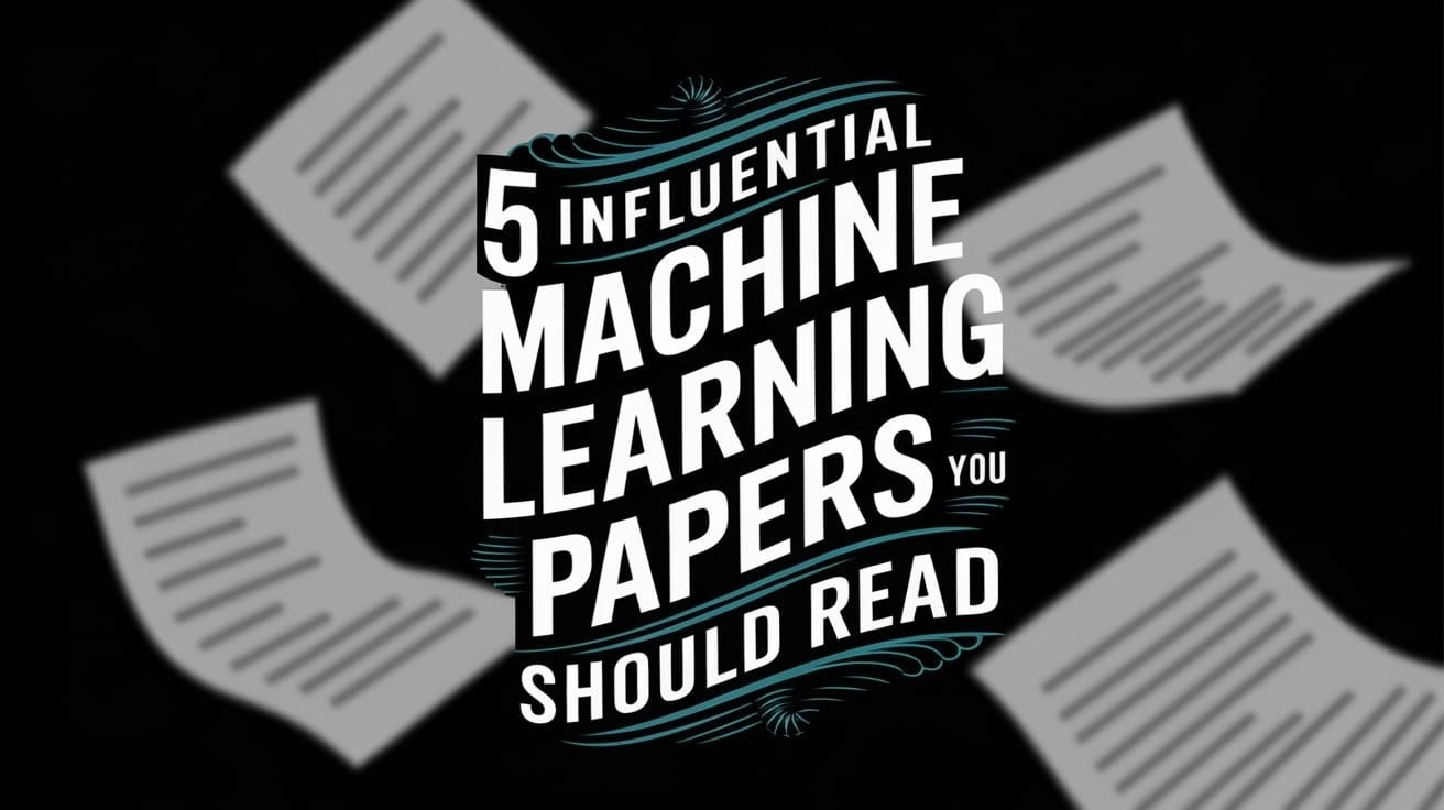 5 Influential Machine Learning Papers You Should Read