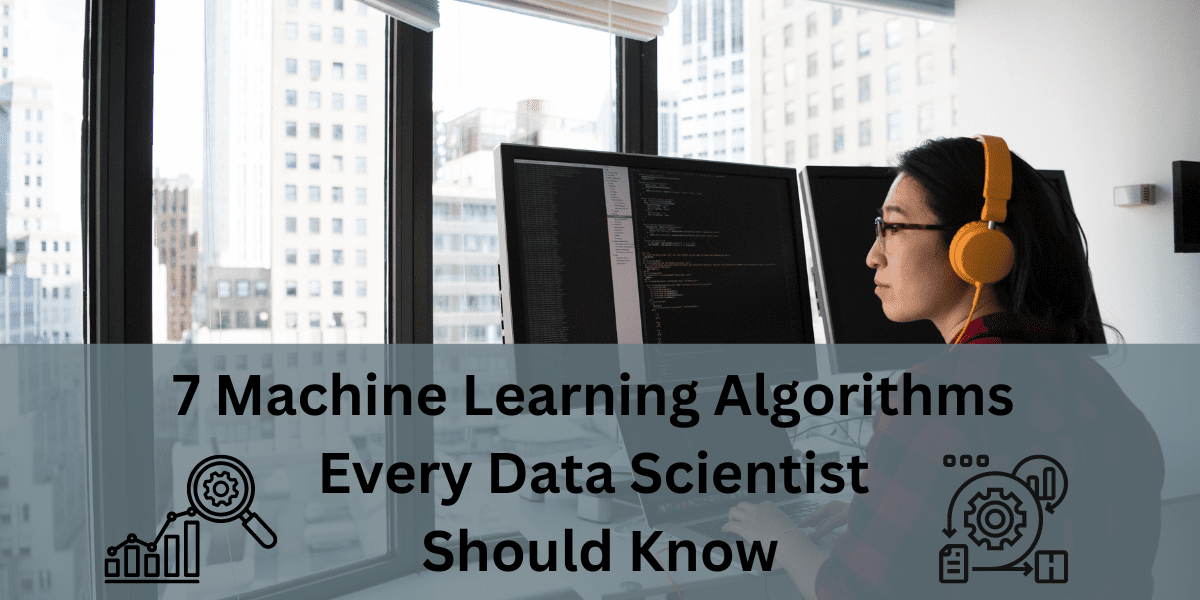 7 Machine Learning Algorithms Every Data Scientist Should Know